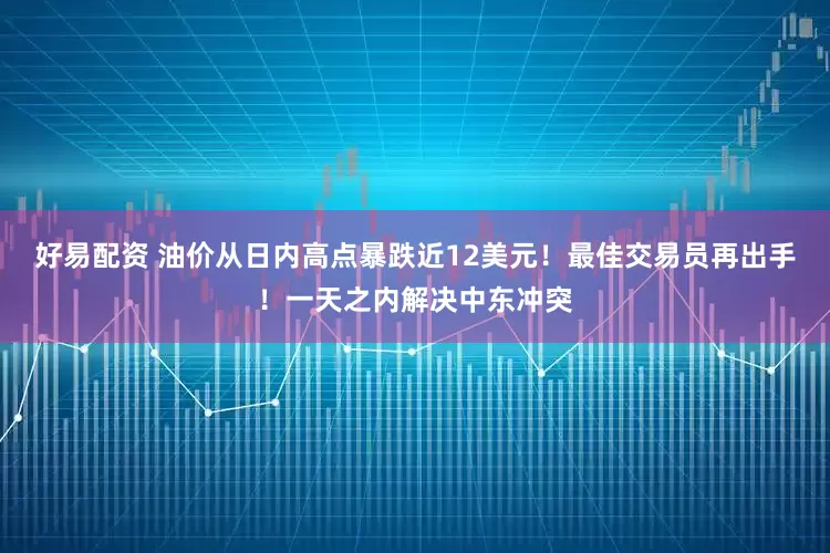 好易配资 油价从日内高点暴跌近12美元！最佳交易员再出手！一天之内解决中东冲突