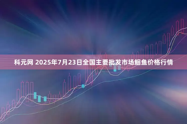 科元网 2025年7月23日全国主要批发市场鮰鱼价格行情