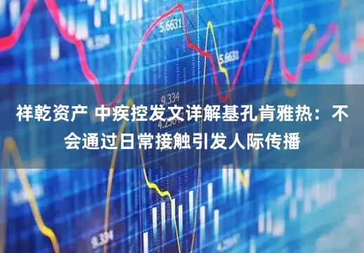 祥乾资产 中疾控发文详解基孔肯雅热：不会通过日常接触引发人际传播