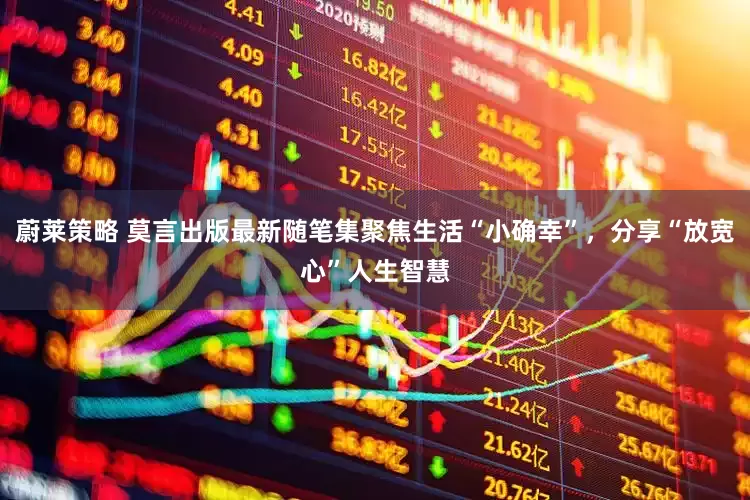 蔚莱策略 莫言出版最新随笔集聚焦生活“小确幸”，分享“放宽心”人生智慧