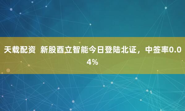 天载配资  新股酉立智能今日登陆北证，中签率0.04%