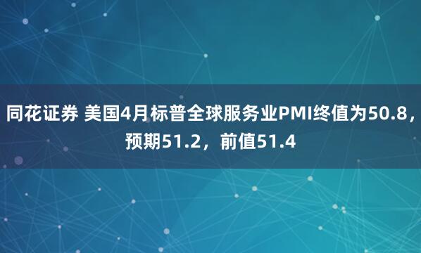 同花证券 美国4月标普全球服务业PMI终值为50.8，预期51.2，前值51.4