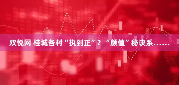 双悦网 桂城各村“执到正”？“颜值”秘诀系……
