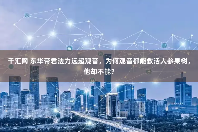 千汇网 东华帝君法力远超观音，为何观音都能救活人参果树，他却不能？